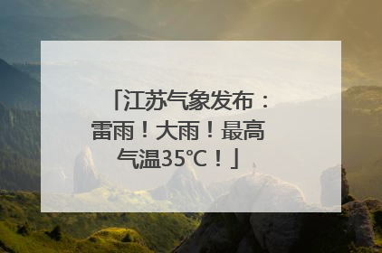 江苏气象发布：雷雨！大雨！最高气温35℃！