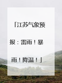 江苏气象预报：雷雨！暴雨！降温！