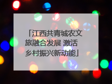 江西共青城农文旅融合发展 激活乡村振兴新动能