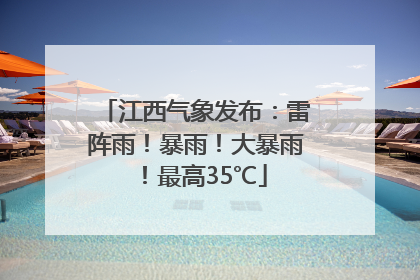 江西气象发布：雷阵雨！暴雨！大暴雨！最高35℃