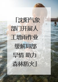 沈阳气象部门开展人工增雨作业 缓解局部旱情 助力森林防火