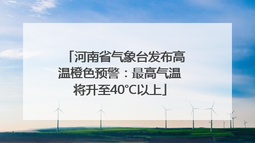 河南省气象台发布高温橙色预警：最高气温将升至40℃以上