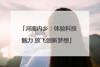 河南内乡：体验科技魅力 放飞创新梦想