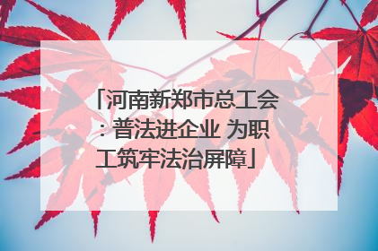河南新郑市总工会：普法进企业 为职工筑牢法治屏障