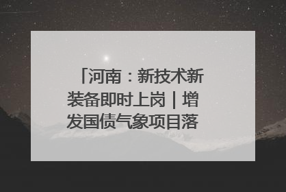 河南：新技术新装备即时上岗｜增发国债气象项目落地见效系列报道