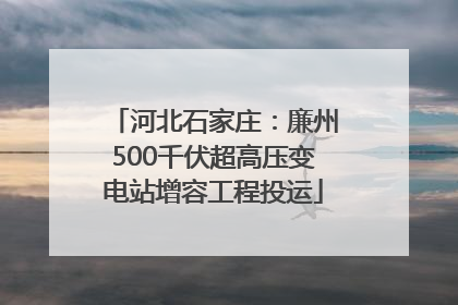 河北石家庄：廉州500千伏超高压变电站增容工程投运
