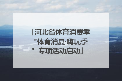 河北省体育消费季“体育消夏·嗨玩季”专项活动启动