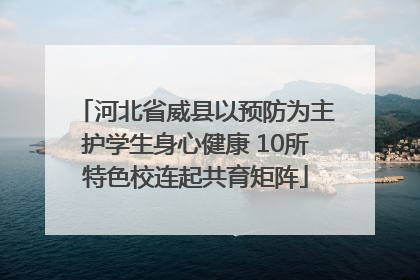 河北省威县以预防为主护学生身心健康 10所特色校连起共育矩阵
