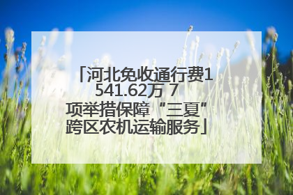河北免收通行费1541.62万 7项举措保障“三夏”跨区农机运输服务