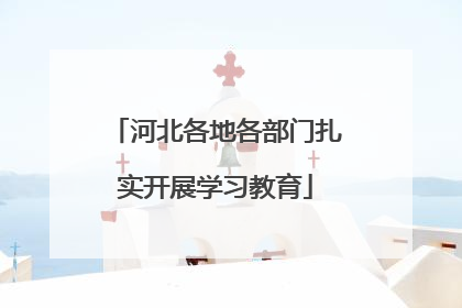河北各地各部门扎实开展学习教育
