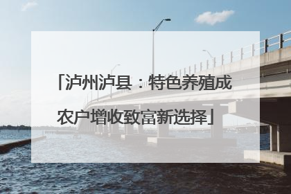 泸州泸县：特色养殖成农户增收致富新选择