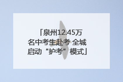 泉州12.45万名中考生赴考 全城启动“护考”模式