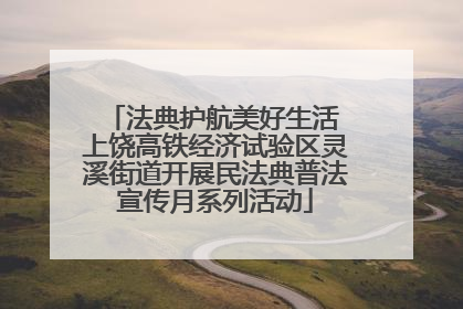 法典护航美好生活 上饶高铁经济试验区灵溪街道开展民法典普法宣传月系列活动