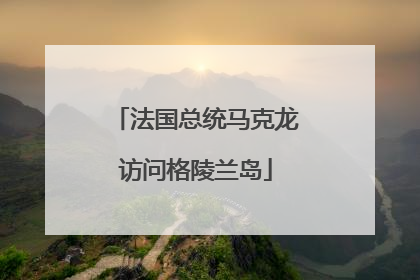 法国总统马克龙访问格陵兰岛
