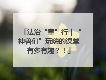 法治“童”行｜“神兽们”玩嗨的课堂有多有趣？！