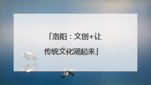 洛阳：文创+让传统文化潮起来
