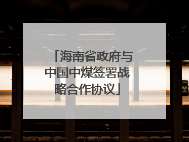 海南省政府与中国中煤签署战略合作协议