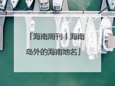 海南周刊丨海南岛外的海南地名
