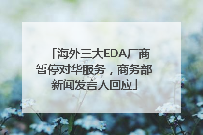 海外三大EDA厂商暂停对华服务，商务部新闻发言人回应