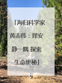海归科学家黄志伟：择安静一隅 探索生命奥秘