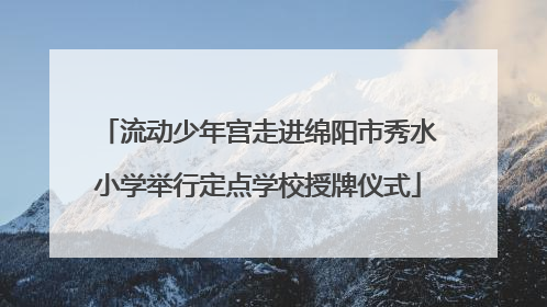 流动少年宫走进绵阳市秀水小学举行定点学校授牌仪式
