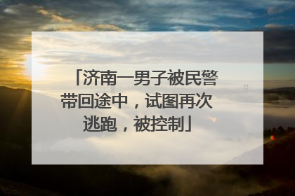 济南一男子被民警带回途中，试图再次逃跑，被控制