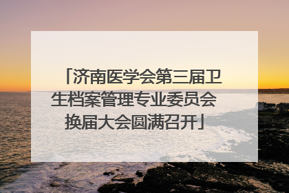 济南医学会第三届卫生档案管理专业委员会换届大会圆满召开