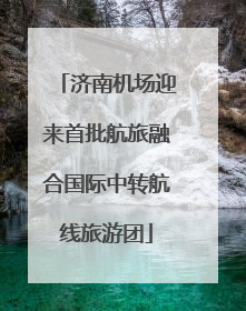 济南机场迎来首批航旅融合国际中转航线旅游团