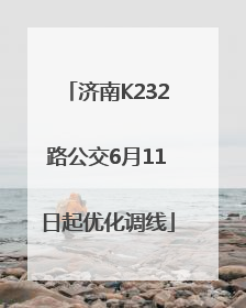 济南K232路公交6月11日起优化调线