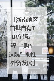 浙南地区首批自有TIR车辆启程 “购车远航”助推外贸发展