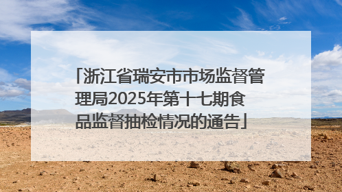 浙江省瑞安市市场监督管理局2025年第十七期食品监督抽检情况的通告