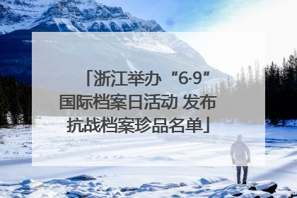 浙江举办“6·9”国际档案日活动 发布抗战档案珍品名单