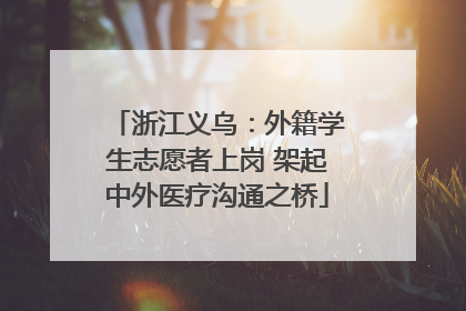 浙江义乌：外籍学生志愿者上岗 架起中外医疗沟通之桥