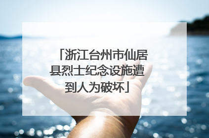浙江台州市仙居县烈士纪念设施遭到人为破坏