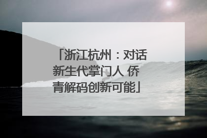 浙江杭州：对话新生代掌门人 侨青解码创新可能