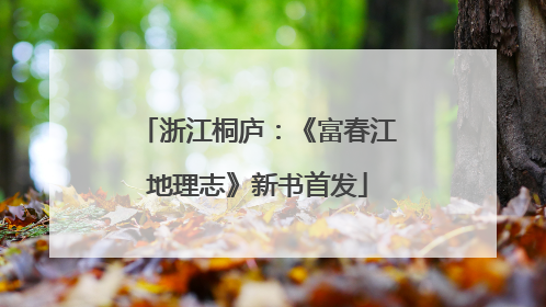 浙江桐庐：《富春江地理志》新书首发