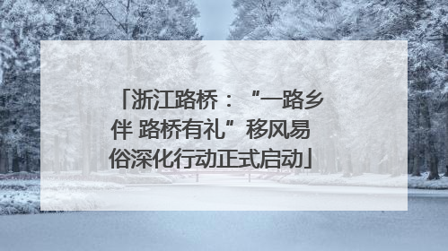 浙江路桥：“一路乡伴 路桥有礼”移风易俗深化行动正式启动
