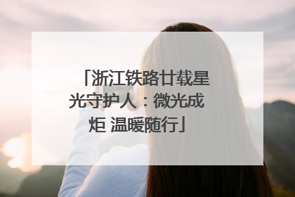 浙江铁路廿载星光守护人：微光成炬 温暖随行