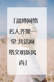 淄博网络名人齐聚一堂 共话网络文明新风尚