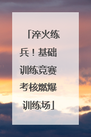 淬火练兵！基础训练竞赛考核燃爆训练场