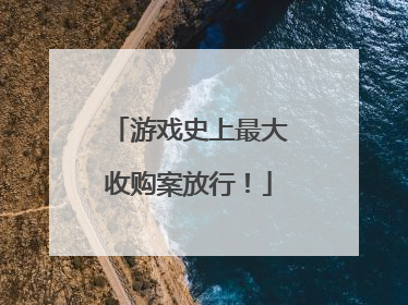 游戏史上最大收购案放行！