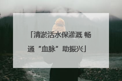清淤活水保灌溉 畅通“血脉”助振兴