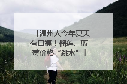 温州人今年夏天有口福！榴莲、蓝莓价格“跳水”
