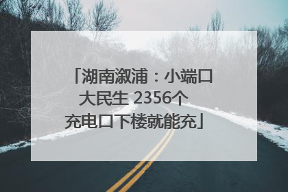 湖南溆浦：小端口大民生 2356个充电口下楼就能充