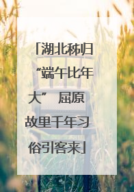 湖北秭归“端午比年大” 屈原故里千年习俗引客来