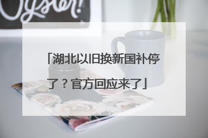 湖北以旧换新国补停了？官方回应来了