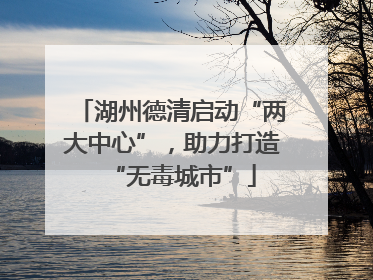 湖州德清启动“两大中心”，助力打造“无毒城市”
