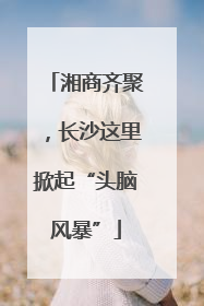湘商齐聚，长沙这里掀起“头脑风暴”