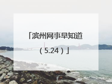 滨州网事早知道（5.24）
