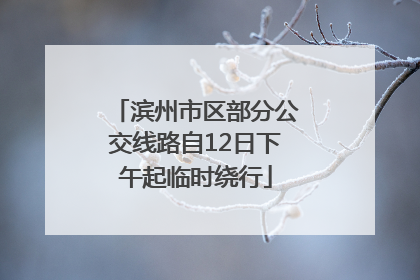 滨州市区部分公交线路自12日下午起临时绕行